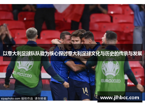 以意大利足球队队徽为核心探讨意大利足球文化与历史的传承与发展