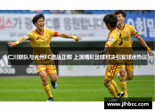 仁川联队与光州FC激战正酣 上演精彩足球对决引发球迷热议
