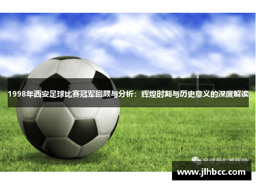1998年西安足球比赛冠军回顾与分析：辉煌时刻与历史意义的深度解读