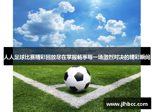 人人足球比赛精彩回放尽在掌握畅享每一场激烈对决的精彩瞬间