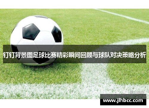 钉钉背景图足球比赛精彩瞬间回顾与球队对决策略分析